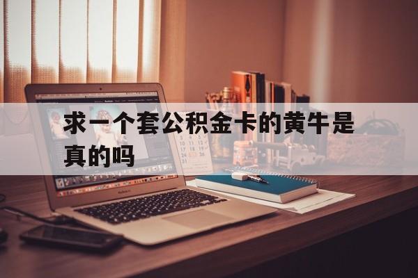 最新求一个套公积金卡的黄牛是真的吗方法分析(最方便真实的上海住房公积金可以找黄牛取吗方法)