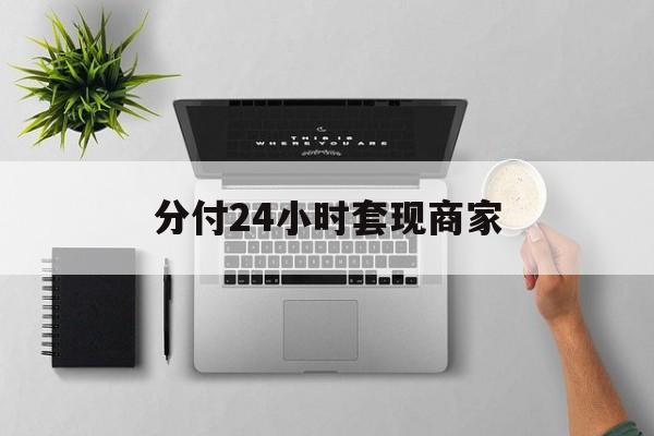 最新分付24小时套现商家方法分析(最方便真实的上海分付套出来需要手续费吗方法)
