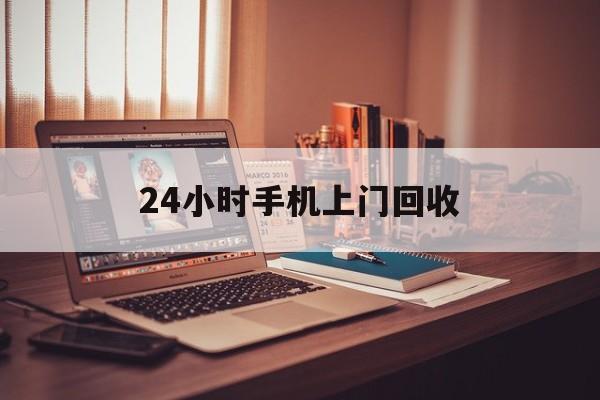 最新24小时手机上门回收方法分析(最方便真实的上海24小时手机上门回收电话方法)