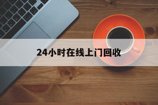 最新24小时在线上门回收方法分析(最方便真实的上海上门高价回收方法)