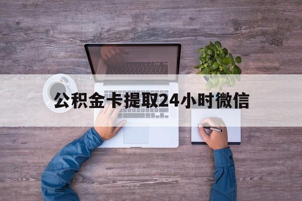 最新公积金卡提取24小时微信方法分析(最方便真实的上海公积金卡提取24小时微信怎么提取方法)
