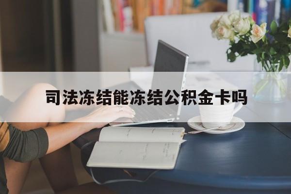 最新司法冻结能冻结公积金卡吗方法分析(最方便真实的上海法院冻结公积金账户,账户状态会显示什么方法)