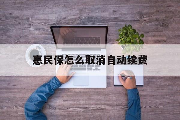 最新惠民保怎么取消自动续费方法分析(最方便真实的上海惠民保怎么取消自动续费会员方法)