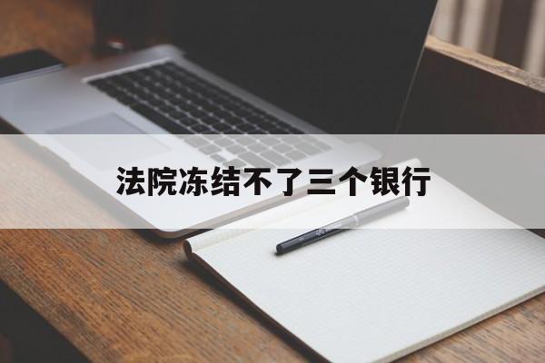 最新法院冻结不了三个银行方法分析(最方便真实的上海法院冻结不了三个银行是怎么回事?方法)