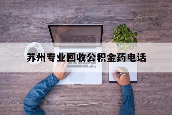 最新苏州专业回收公积金药电话方法分析(最方便真实的上海苏州公积金热线电话人工服务时间是多少方法)