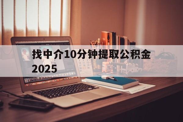 最新找中介10分钟提取公积金2025方法分析(最方便真实的上海正规中介提取公积金方法)