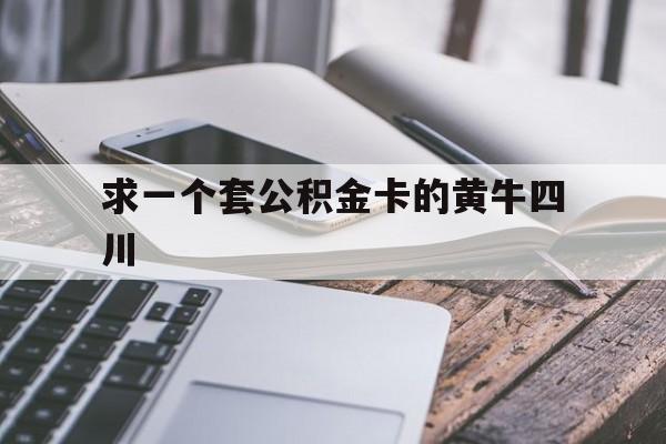 最新求一个套公积金卡的黄牛四川方法分析(最方便真实的上海四川公积金怎么取出来啊方法)