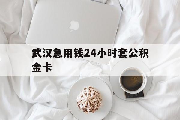 最新武汉急用钱24小时套公积金卡方法分析(最方便真实的上海武汉住房公积金卡方法)