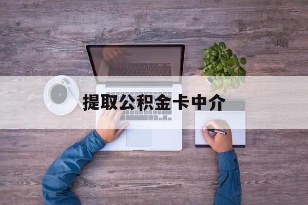 最新提取公积金卡中介方法分析(最方便真实的上海公积金中介提取会不会存在诈骗方法)
