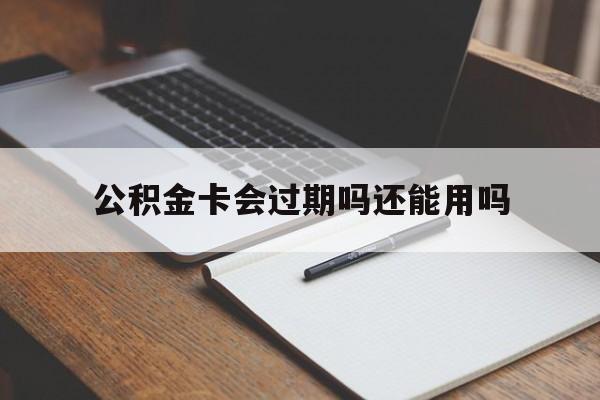 最新公积金卡会过期吗还能用吗方法分析(最方便真实的上海公积金卡有效期到后需要换卡吗?方法)