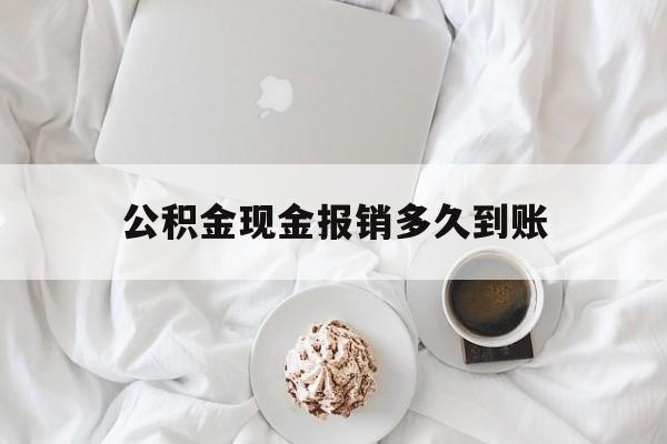 最新公积金现金报销多久到账方法分析(最方便真实的上海公积金现金报销多久到账户方法)