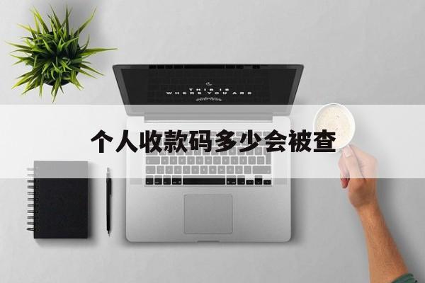 最新个人收款码多少会被查方法分析(最方便真实的上海个人收款码一天可以收多少方法)