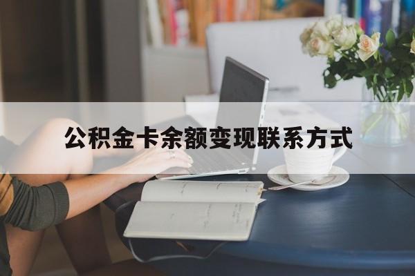最新公积金卡余额变现联系方式方法分析(最方便真实的上海公积金卡的钱怎么转到银行卡方法)