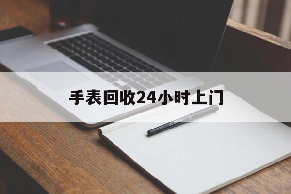 最新手表回收24小时上门方法分析(最方便真实的上海天梭手表回收24小时上门方法)