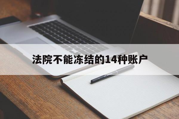 最新法院不能冻结的14种账户方法分析(最方便真实的上海法院不能冻结的14种账户有哪些方法)
