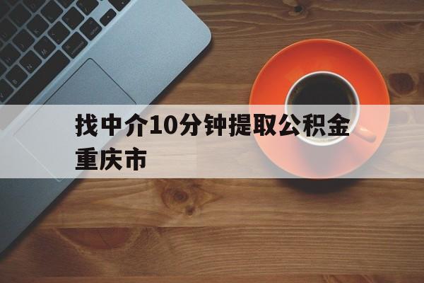 最新找中介10分钟提取公积金重庆市方法分析(最方便真实的上海重庆公积金代提方法)