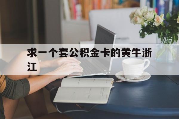最新求一个套公积金卡的黄牛浙江方法分析(最方便真实的上海住房公积金找黄牛能取出来吗?方法)