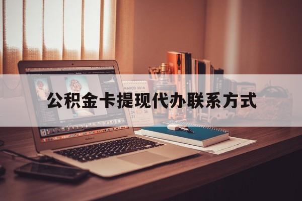 最新公积金卡提现代办联系方式方法分析(最方便真实的上海公积金提现去哪里办方法)
