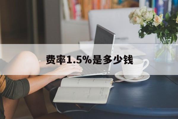 最新费率1.5%是多少钱方法分析(最方便真实的上海费率136%是多少方法)