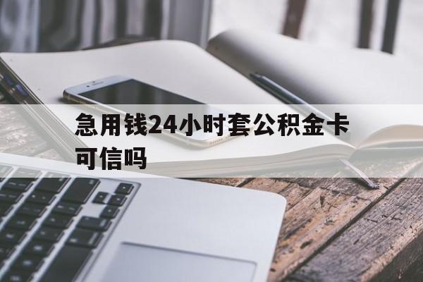 最新急用钱24小时套公积金卡可信吗方法分析(最方便真实的上海急用钱24小时套公积金卡可信吗安全吗方法)
