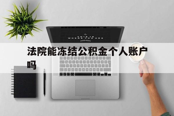 最新法院能冻结公积金个人账户吗方法分析(最方便真实的上海法院能否冻结公积金账户方法)