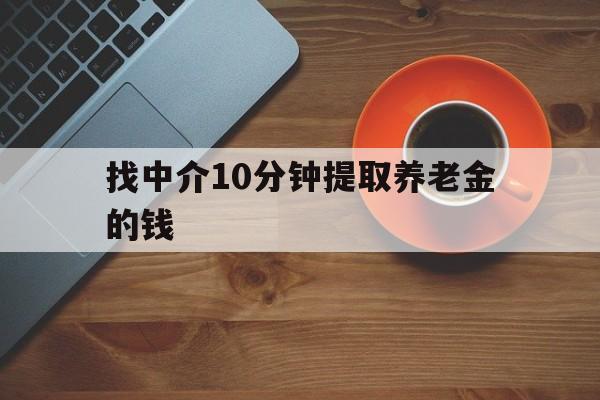 最新找中介10分钟提取养老金的钱方法分析(最方便真实的上海养老保险中介方法)