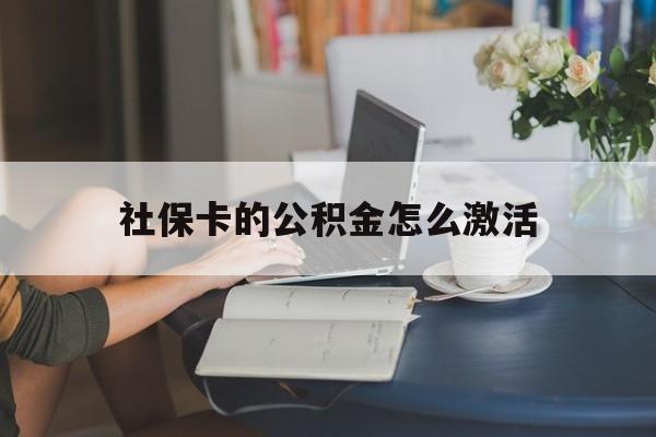 最新社保卡的公积金怎么激活方法分析(最方便真实的上海社保公积金卡怎么办理方法)