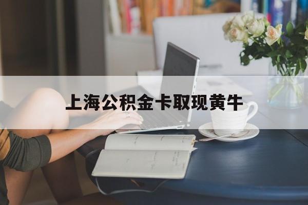 最新上海公积金卡取现黄牛方法分析(最方便真实的上海上海公积金取现方法方法)