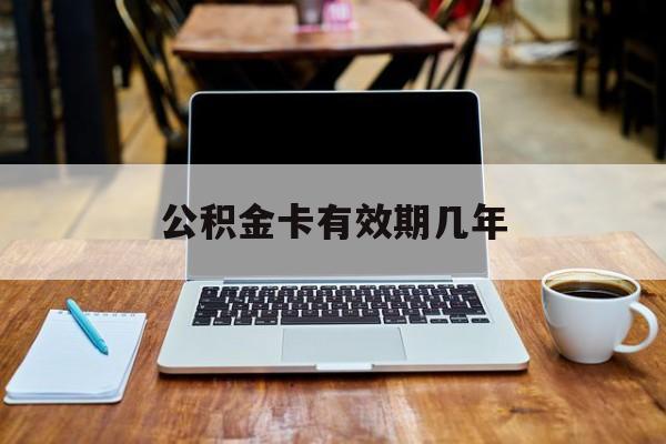 最新公积金卡有效期几年方法分析(最方便真实的上海公积金卡上的有效期限是什么意思方法)