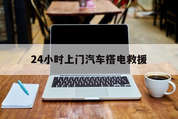 最新24小时上门汽车搭电救援方法分析(最方便真实的上海搭电救援电话方法)