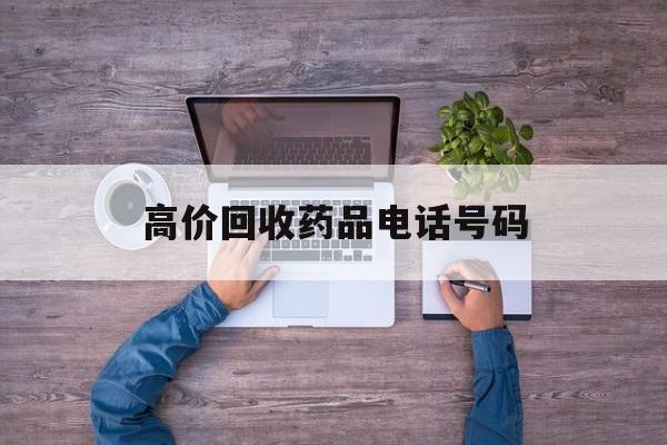 最新高价回收药品电话号码方法分析(最方便真实的上海二手药品回收平台方法)